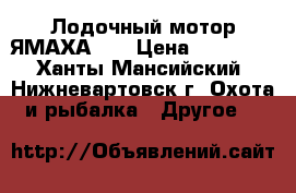 Лодочный мотор ЯМАХА-25 › Цена ­ 45 000 - Ханты-Мансийский, Нижневартовск г. Охота и рыбалка » Другое   